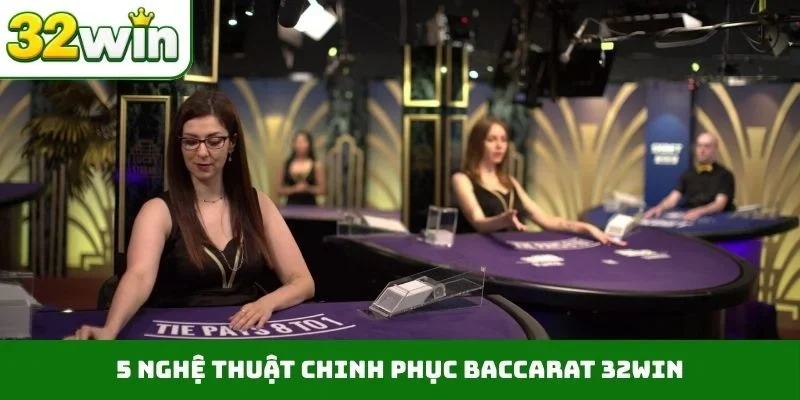 Baccarat 32WIN - 5 Mẹo Lật Bài Đỉnh Cao Kiếm Tiền Tỷ 5 nghệ thuật chinh phục Baccarat 32WIN