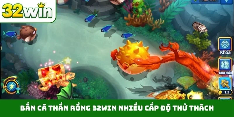 Bắn cá thần Rồng 32WIN nhiều cấp độ thử thách