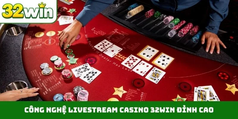 Casino 32WIN Công nghệ livestream casino 32WIN đỉnh cao