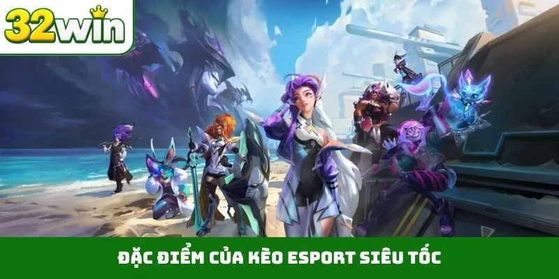Đặc điểm của kèo Esport siêu tốc