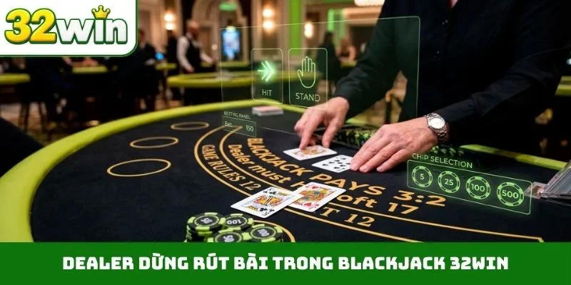 Blackjack 32WIN – Quy Định Luật Chơi Minh Bạch Và Chi Tiết Dealer dừng rút bài trong blackjack 32WIN