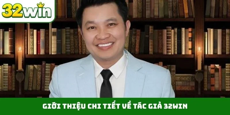 Tác Giả 32WIN Giới thiệu chi tiết về Tác giả 32WIN