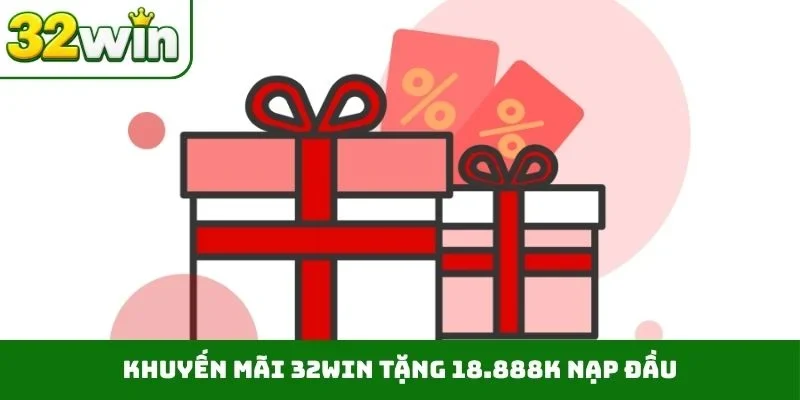 Khuyến Mãi 32WIN Khuyến mãi 32WIN tặng 18.888K nạp đầu