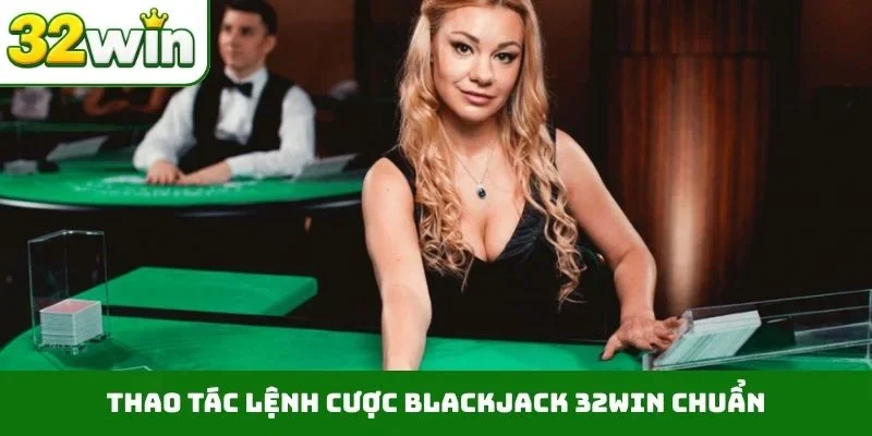 Blackjack 32WIN – Quy Định Luật Chơi Minh Bạch Và Chi Tiết Thao tác lệnh cược blackjack 32WIN chuẩn