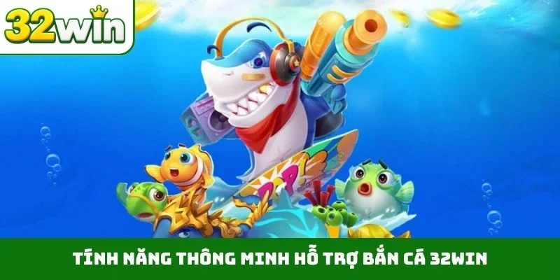 Bắn Cá 32WIN Tính năng thông minh hỗ trợ bắn cá 32WIN