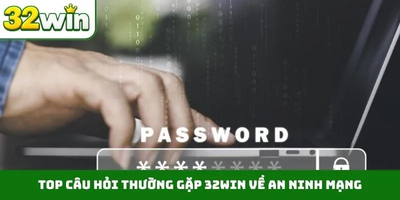 TOP câu hỏi thường gặp 32WIN về an ninh mạng